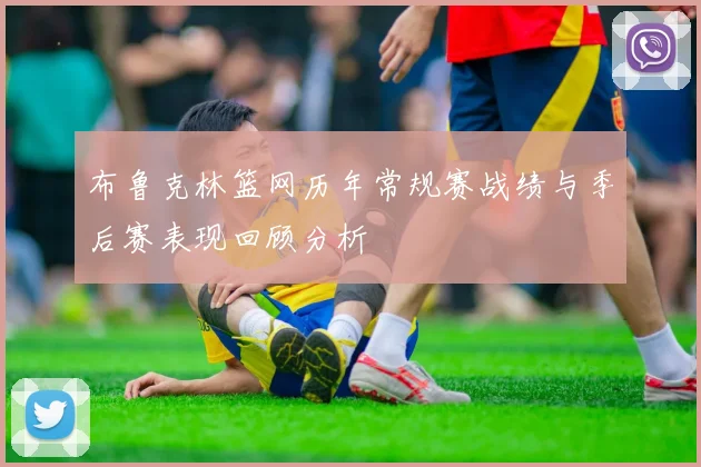 布鲁克林篮网历年常规赛战绩与季后赛表现回顾分析