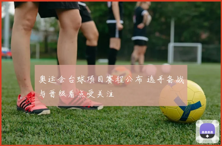 奥运会台球项目赛程公布 选手备战与晋级看点受关注