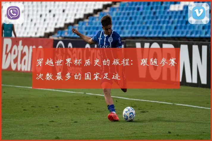穿越世界杯历史的旅程：跟随参赛次数最多的国家足迹