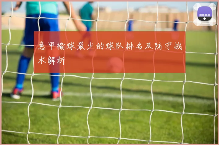 意甲输球最少的球队排名及防守战术解析