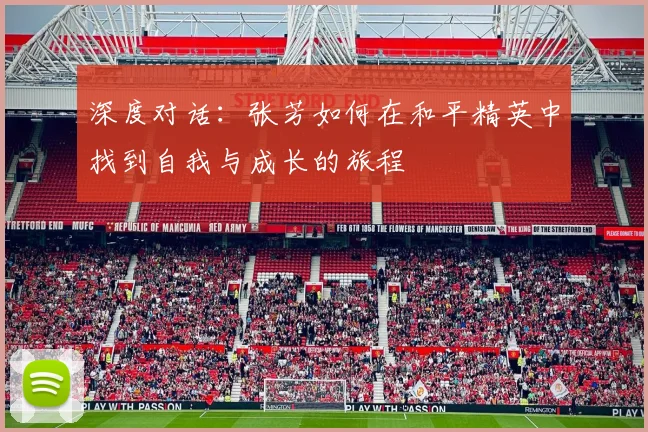 深度对话：张芳如何在和平精英中找到自我与成长的旅程