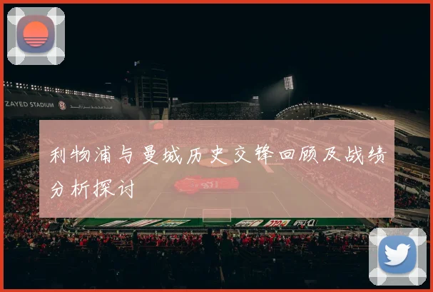 利物浦与曼城历史交锋回顾及战绩分析探讨
