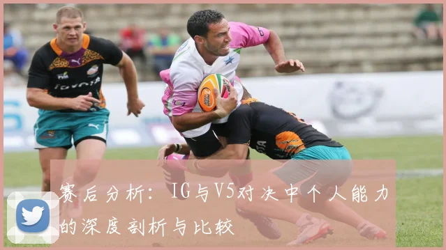 赛后分析：IG与V5对决中个人能力的深度剖析与比较