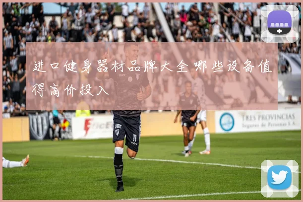 进口健身器材品牌大全 哪些设备值得高价投入