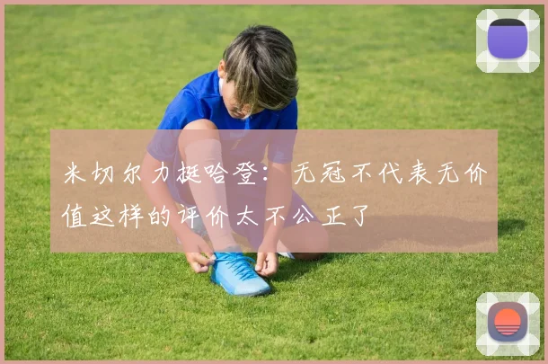 米切尔力挺哈登：无冠不代表无价值这样的评价太不公正了