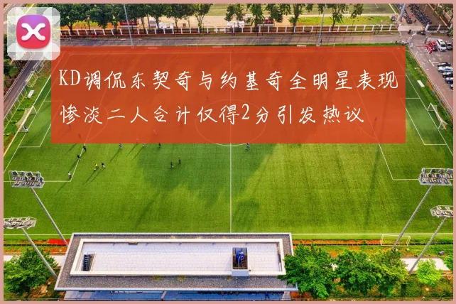 KD调侃东契奇与约基奇全明星表现惨淡二人合计仅得2分引发热议