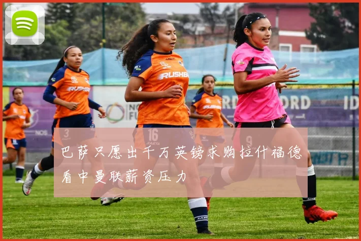 巴萨只愿出千万英镑求购拉什福德看中曼联薪资压力