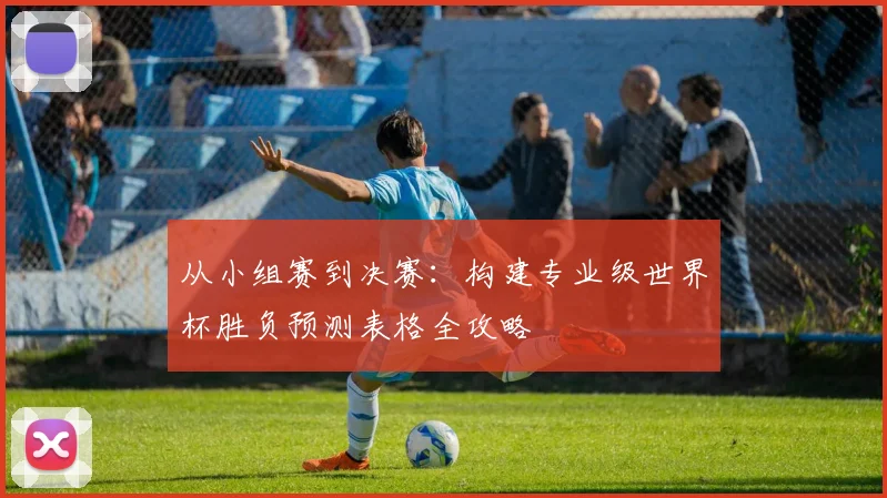 从小组赛到决赛：构建专业级世界杯胜负预测表格全攻略