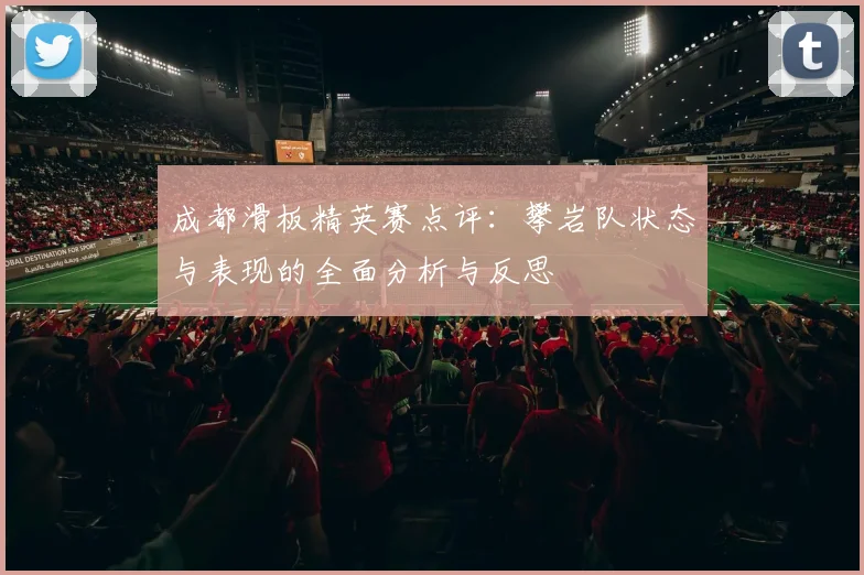 成都滑板精英赛点评：攀岩队状态与表现的全面分析与反思