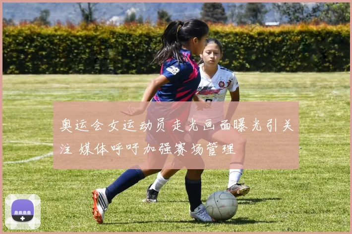 奥运会女运动员走光画面曝光引关注 媒体呼吁加强赛场管理